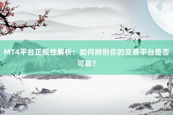 MT4平台正规性解析：如何辨别你的交易平台是否可靠？