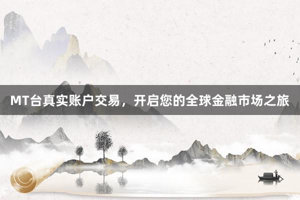 MT台真实账户交易，开启您的全球金融市场之旅