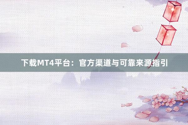 下载MT4平台：官方渠道与可靠来源指引