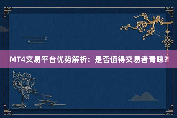 MT4交易平台优势解析：是否值得交易者青睐？
