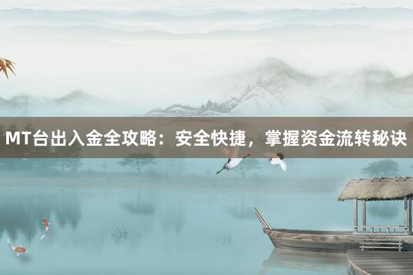 MT台出入金全攻略：安全快捷，掌握资金流转秘诀
