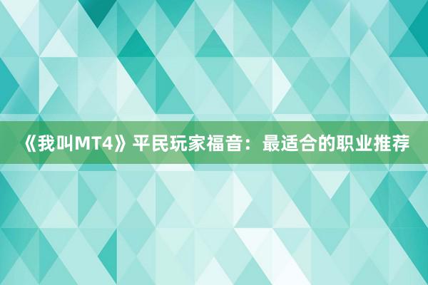 《我叫MT4》平民玩家福音：最适合的职业推荐