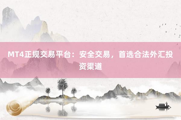 MT4正规交易平台：安全交易，首选合法外汇投资渠道