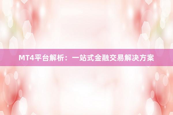 MT4平台解析：一站式金融交易解决方案