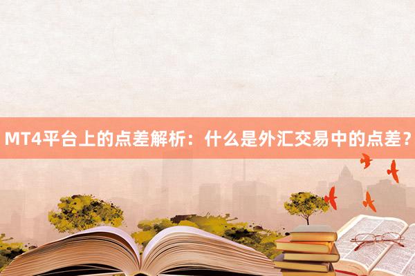 MT4平台上的点差解析：什么是外汇交易中的点差？