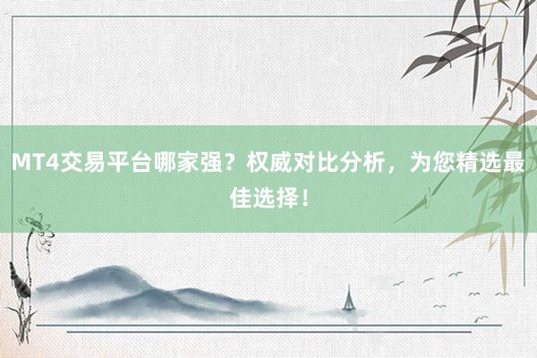 MT4交易平台哪家强？权威对比分析，为您精选最佳选择！