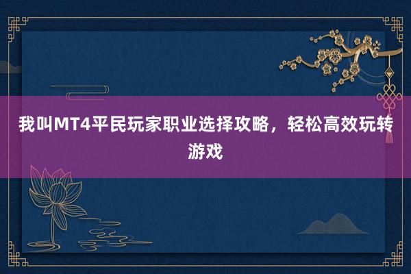 我叫MT4平民玩家职业选择攻略，轻松高效玩转游戏
