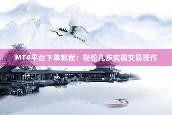 MT4平台下单教程：轻松几步实现交易操作