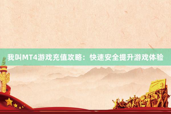 我叫MT4游戏充值攻略：快速安全提升游戏体验