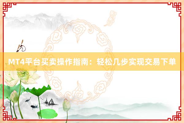 MT4平台买卖操作指南：轻松几步实现交易下单
