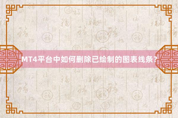 MT4平台中如何删除已绘制的图表线条？