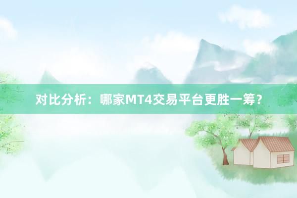 对比分析：哪家MT4交易平台更胜一筹？