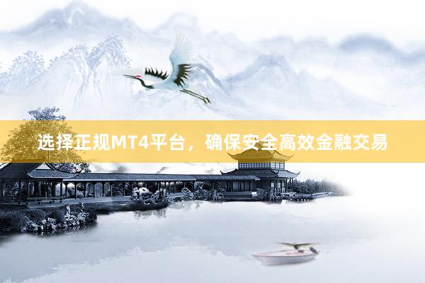 选择正规MT4平台，确保安全高效金融交易