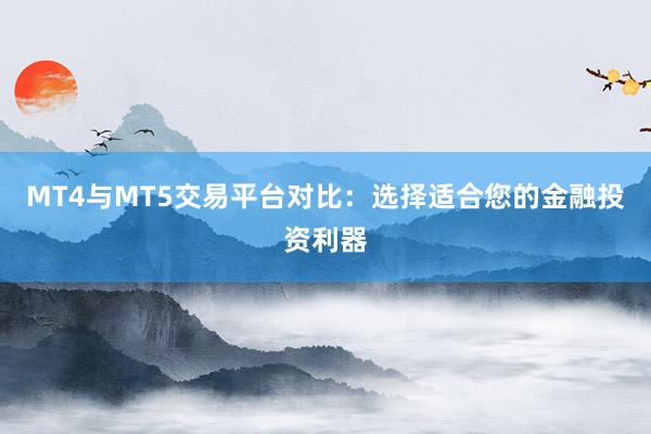 MT4与MT5交易平台对比：选择适合您的金融投资利器