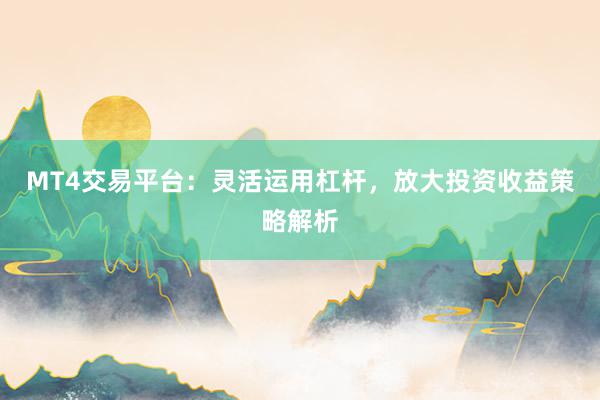 MT4交易平台：灵活运用杠杆，放大投资收益策略解析