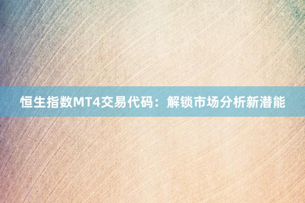 恒生指数MT4交易代码：解锁市场分析新潜能