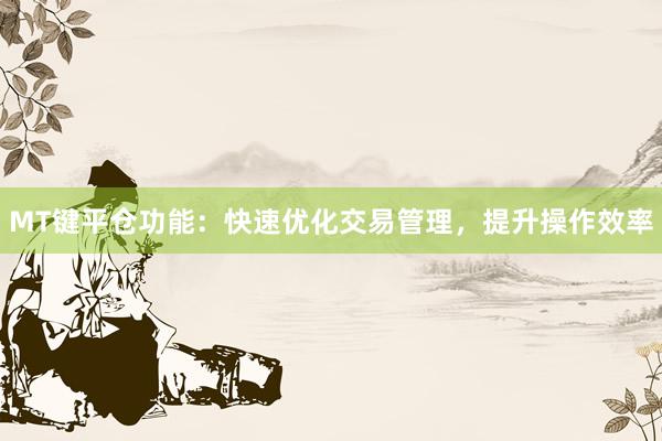 MT键平仓功能：快速优化交易管理，提升操作效率
