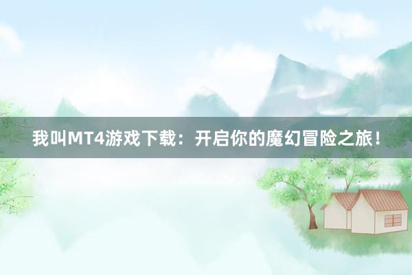 我叫MT4游戏下载：开启你的魔幻冒险之旅！