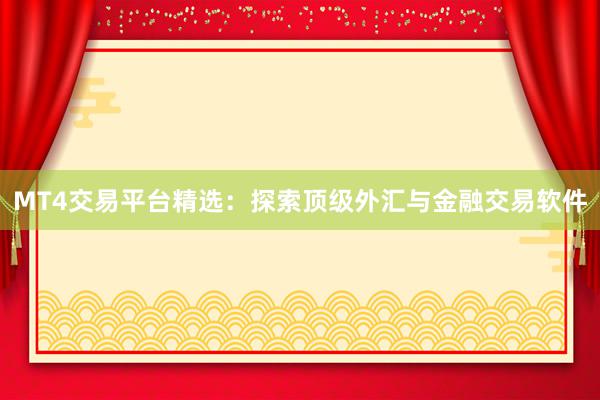 MT4交易平台精选：探索顶级外汇与金融交易软件