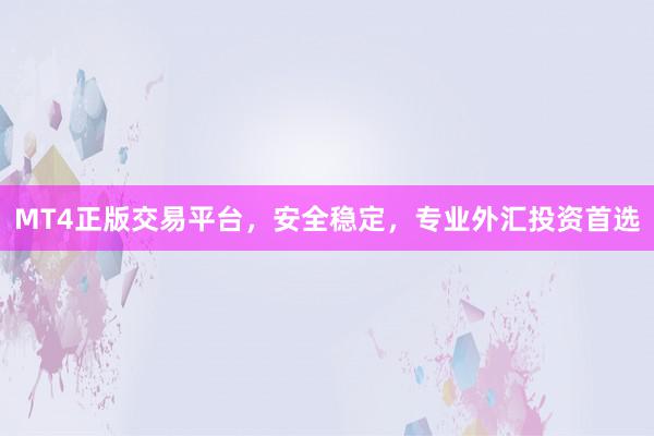 MT4正版交易平台，安全稳定，专业外汇投资首选