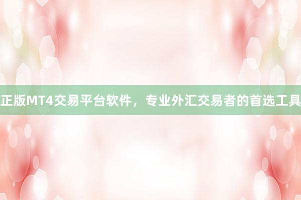 正版MT4交易平台软件，专业外汇交易者的首选工具
