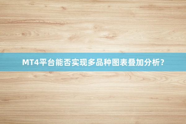 MT4平台能否实现多品种图表叠加分析？