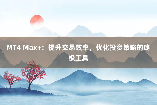 MT4 Max+：提升交易效率，优化投资策略的终极工具
