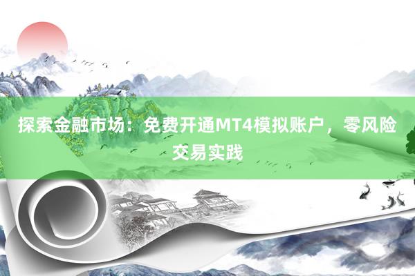 探索金融市场：免费开通MT4模拟账户，零风险交易实践
