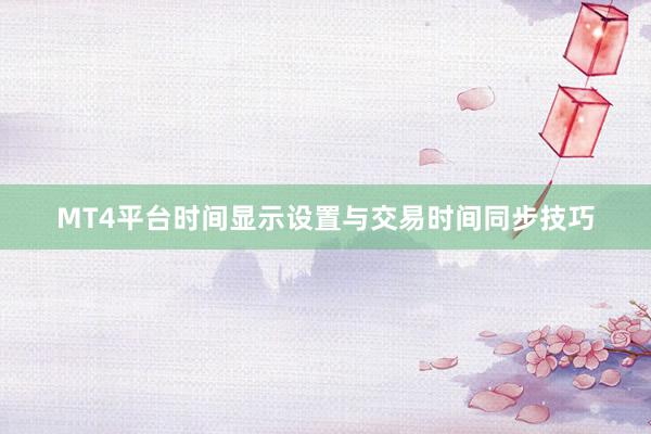 MT4平台时间显示设置与交易时间同步技巧