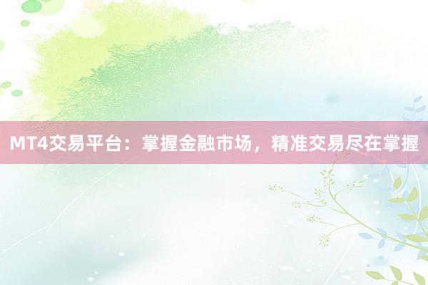 MT4交易平台：掌握金融市场，精准交易尽在掌握