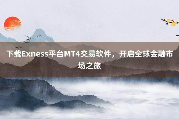下载Exness平台MT4交易软件，开启全球金融市场之旅