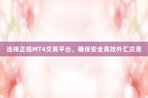 选择正规MT4交易平台，确保安全高效外汇交易