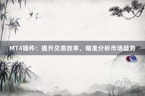 MT4插件：提升交易效率，精准分析市场趋势