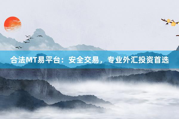 合法MT易平台：安全交易，专业外汇投资首选