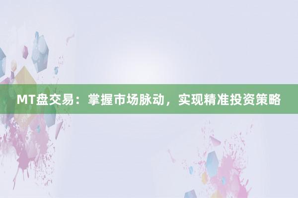 MT盘交易：掌握市场脉动，实现精准投资策略