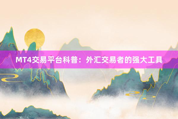 MT4交易平台科普：外汇交易者的强大工具