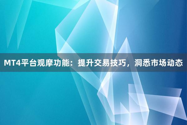 MT4平台观摩功能：提升交易技巧，洞悉市场动态