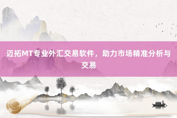 迈拓MT专业外汇交易软件，助力市场精准分析与交易