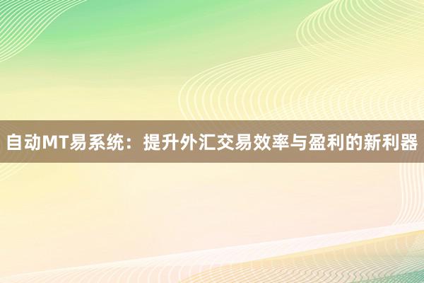 自动MT易系统：提升外汇交易效率与盈利的新利器