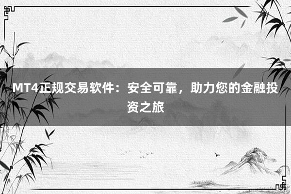 MT4正规交易软件：安全可靠，助力您的金融投资之旅