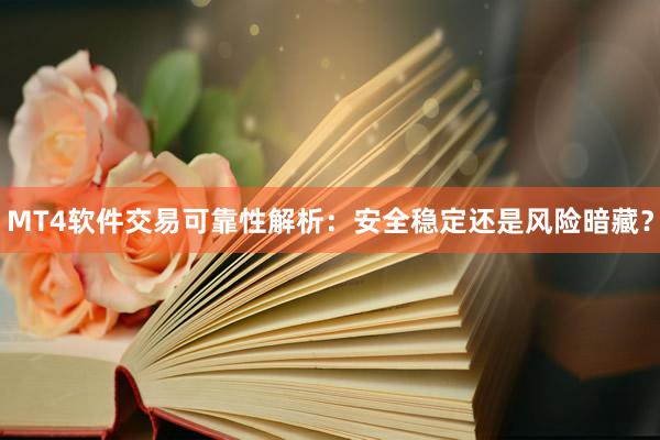 MT4软件交易可靠性解析：安全稳定还是风险暗藏？