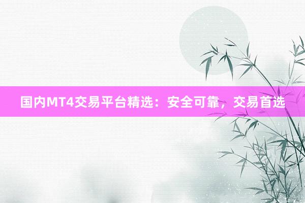 国内MT4交易平台精选：安全可靠，交易首选