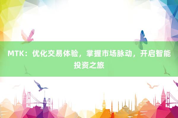 MTK：优化交易体验，掌握市场脉动，开启智能投资之旅