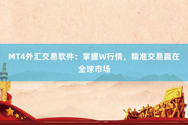 MT4外汇交易软件：掌握W行情，精准交易赢在全球市场