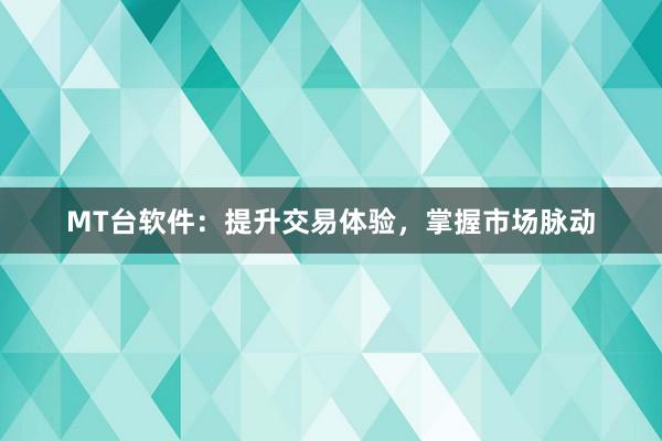 MT台软件：提升交易体验，掌握市场脉动