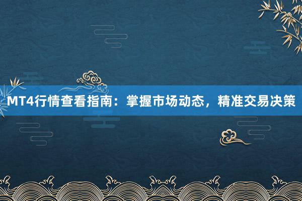 MT4行情查看指南：掌握市场动态，精准交易决策