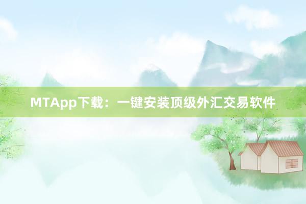 MTApp下载：一键安装顶级外汇交易软件