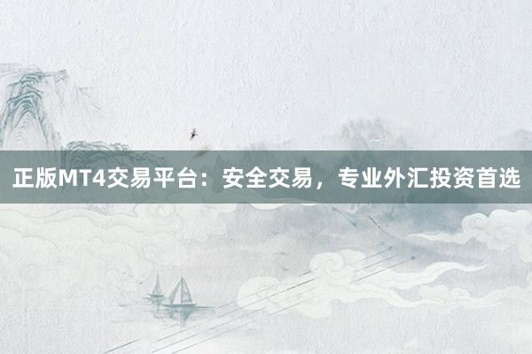 正版MT4交易平台：安全交易，专业外汇投资首选
