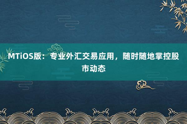 MTiOS版：专业外汇交易应用，随时随地掌控股市动态