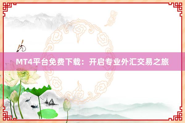 MT4平台免费下载：开启专业外汇交易之旅